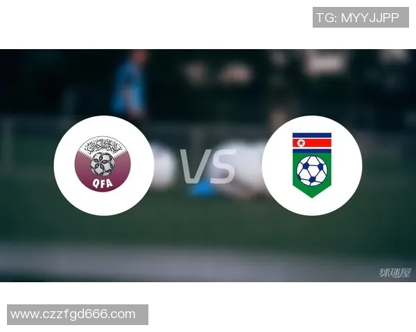 亚洲男足卡塔尔对阵朝鲜精彩对决即将上演球迷期待的激烈比赛分析